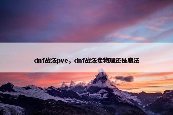 dnf战法pve，dnf战法走物理还是魔法