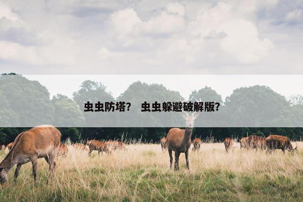 虫虫防塔？ 虫虫躲避破解版？