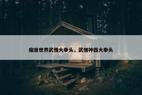 魔兽世界武僧大拳头，武僧神器大拳头