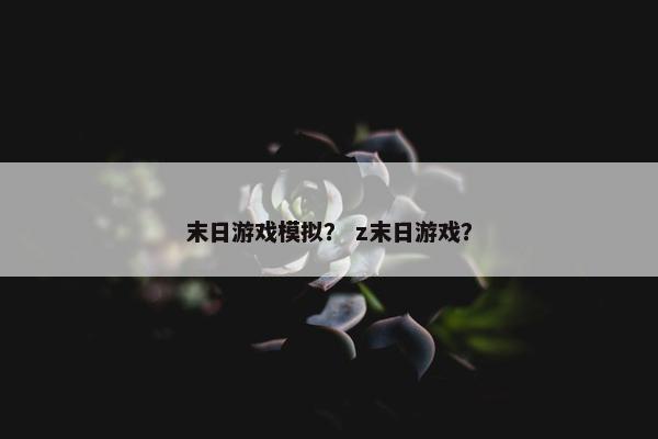末日游戏模拟？ z末日游戏？