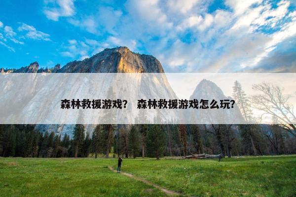 森林救援游戏？ 森林救援游戏怎么玩？
