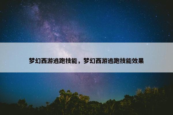 梦幻西游逃跑技能，梦幻西游逃跑技能效果