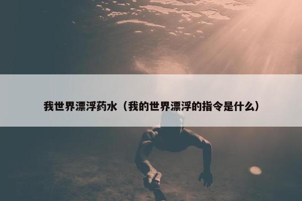 我世界漂浮药水（我的世界漂浮的指令是什么）