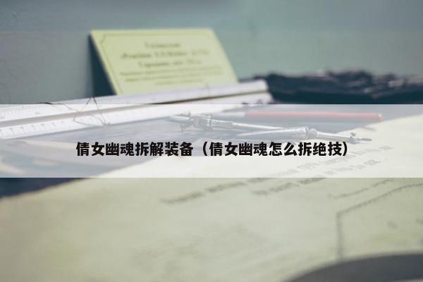 倩女幽魂拆解装备（倩女幽魂怎么拆绝技）