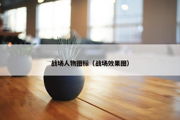 战场人物图标（战场效果图）