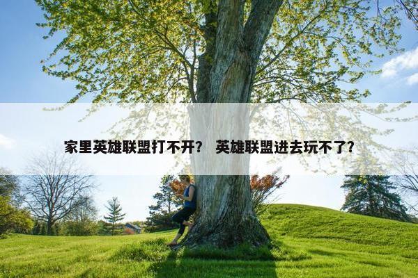 家里英雄联盟打不开？ 英雄联盟进去玩不了？