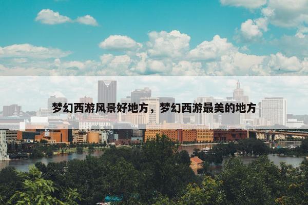 梦幻西游风景好地方，梦幻西游最美的地方