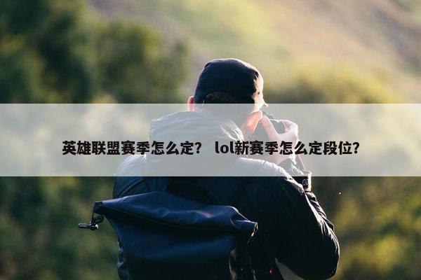 英雄联盟赛季怎么定？ lol新赛季怎么定段位？