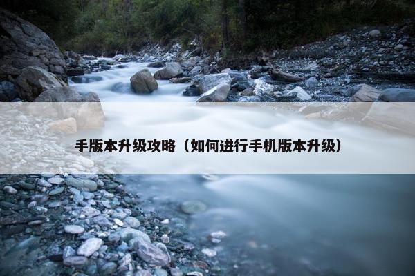 手版本升级攻略（如何进行手机版本升级）