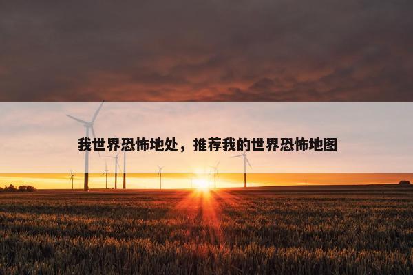 我世界恐怖地处，推荐我的世界恐怖地图