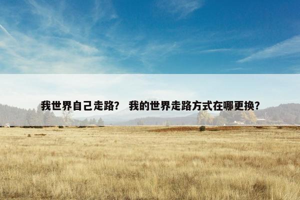 我世界自己走路？ 我的世界走路方式在哪更换？