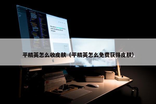 平精英怎么收皮肤（平精英怎么免费获得皮肤）