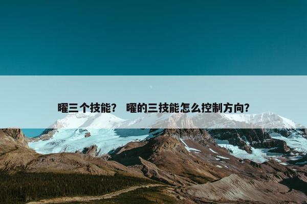 曜三个技能？ 曜的三技能怎么控制方向？