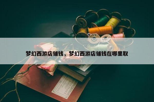 梦幻西游店铺钱，梦幻西游店铺钱在哪里取