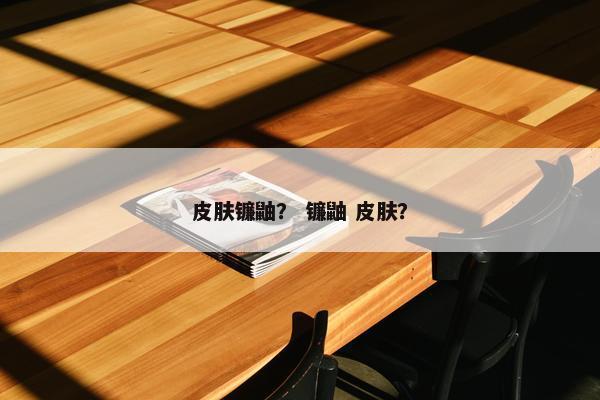 皮肤镰鼬？ 镰鼬 皮肤？