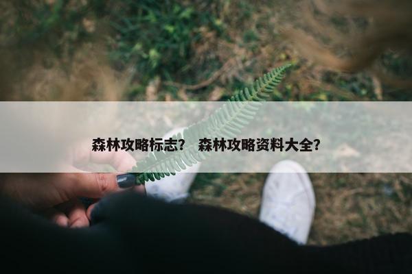 森林攻略标志？ 森林攻略资料大全？