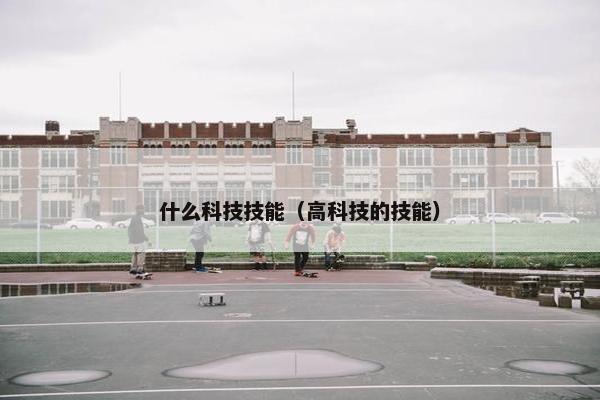 什么科技技能（高科技的技能）