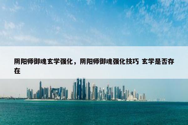 阴阳师御魂玄学强化，阴阳师御魂强化技巧 玄学是否存在