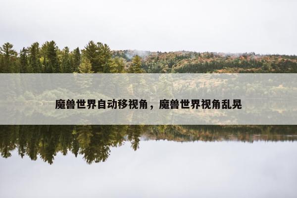魔兽世界自动移视角，魔兽世界视角乱晃