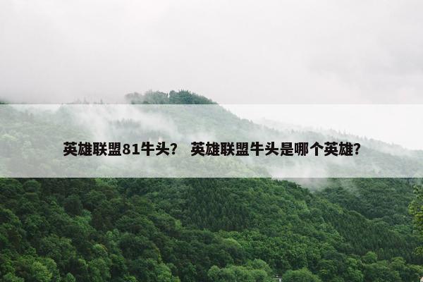 英雄联盟81牛头？ 英雄联盟牛头是哪个英雄？