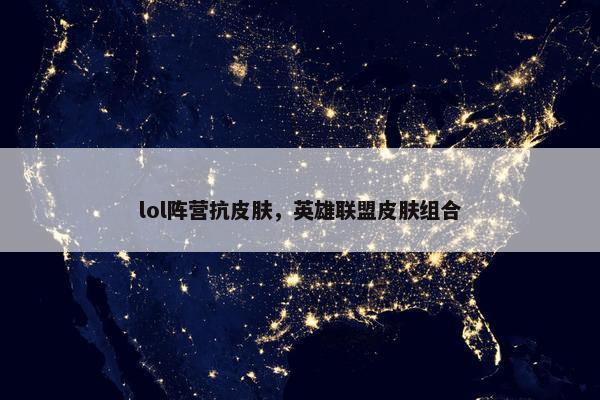lol阵营抗皮肤，英雄联盟皮肤组合