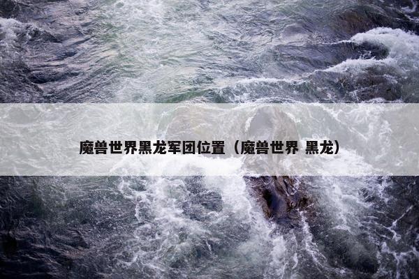 魔兽世界黑龙军团位置（魔兽世界 黑龙）