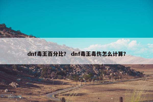 dnf毒王百分比？ dnf毒王毒伤怎么计算？