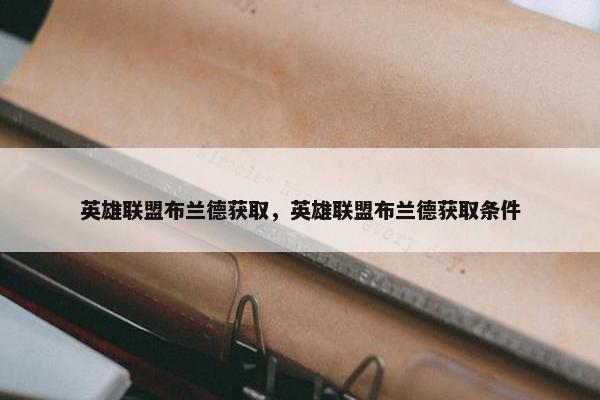 英雄联盟布兰德获取，英雄联盟布兰德获取条件