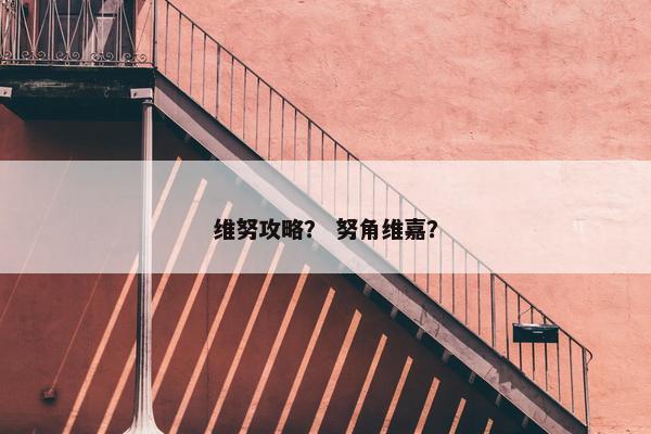 维努攻略？ 努角维嘉？
