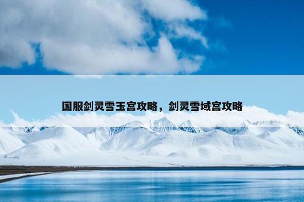 国服剑灵雪玉宫攻略，剑灵雪域宫攻略