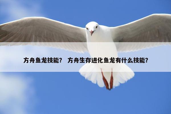 方舟鱼龙技能？ 方舟生存进化鱼龙有什么技能？
