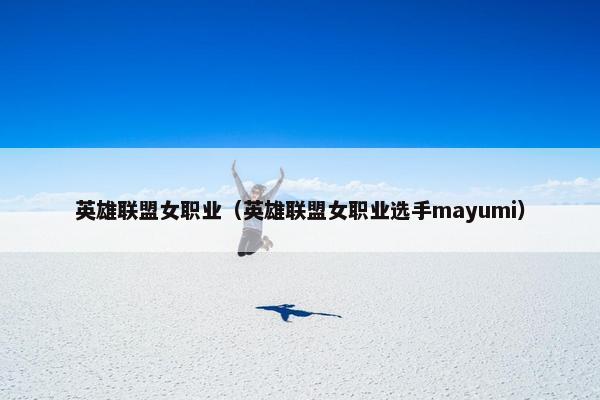 英雄联盟女职业（英雄联盟女职业选手mayumi）
