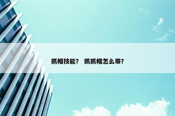 抓帽技能？ 抓抓帽怎么带？