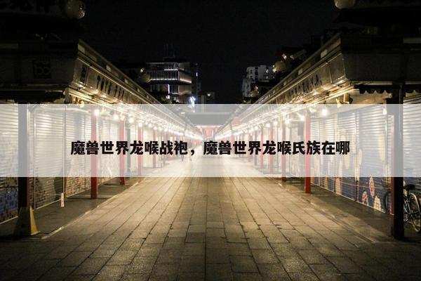 魔兽世界龙喉战袍，魔兽世界龙喉氏族在哪