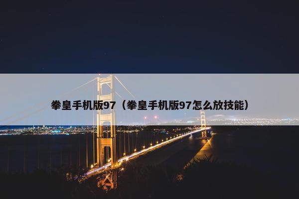 拳皇手机版97（拳皇手机版97怎么放技能）