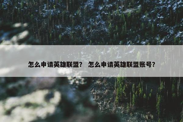怎么申请英雄联盟？ 怎么申请英雄联盟账号？