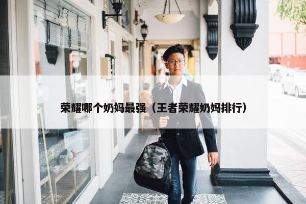 荣耀哪个奶妈最强（王者荣耀奶妈排行）