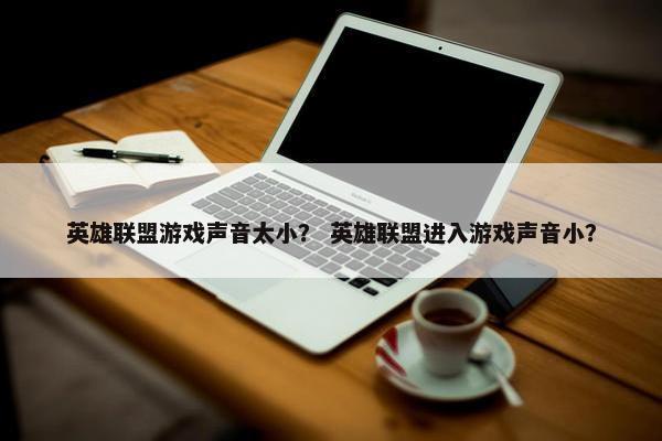 英雄联盟游戏声音太小？ 英雄联盟进入游戏声音小？