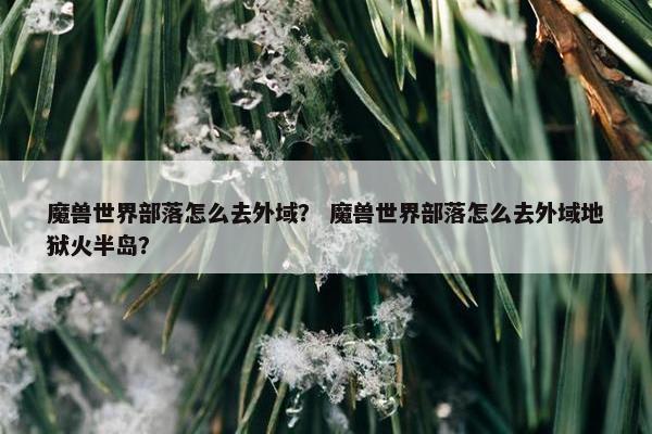 魔兽世界部落怎么去外域？ 魔兽世界部落怎么去外域地狱火半岛？