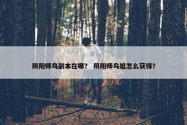 阴阳师鸟副本在哪？ 阴阳师鸟姐怎么获得？