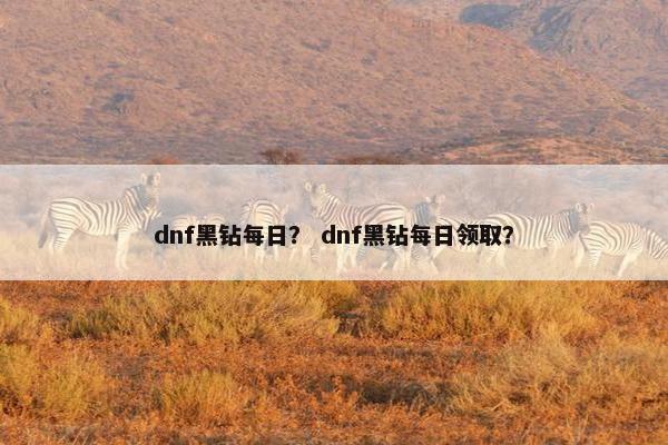 dnf黑钻每日？ dnf黑钻每日领取？