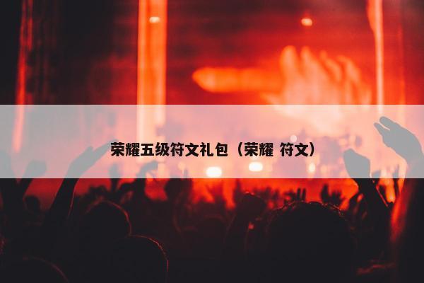 荣耀五级符文礼包（荣耀 符文）