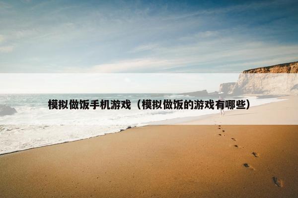 模拟做饭手机游戏（模拟做饭的游戏有哪些）